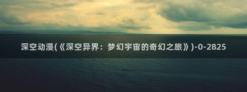 我的狐仙女友动漫：深空动漫(《深空异界：梦幻宇宙的奇幻之旅》)